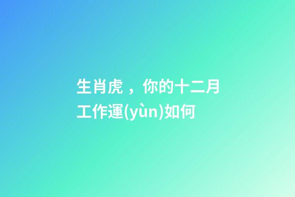 生肖虎，你的十二月工作運(yùn)如何